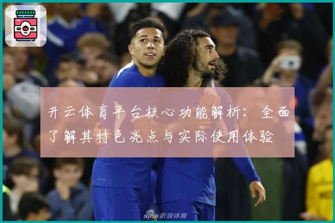 开云体育平台核心功能解析:全面了解其特色亮点与实际使用体验