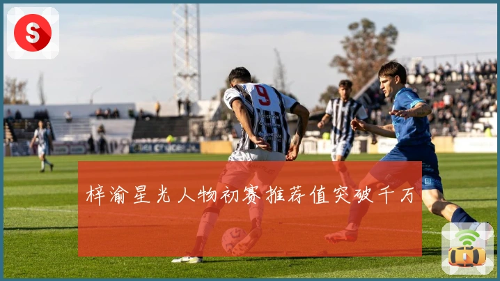 梓渝星光人物初赛推荐值突破千万