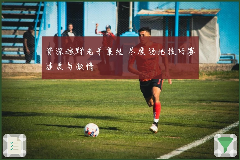 资深越野老手集结 尽展场地技巧赛速度与激情