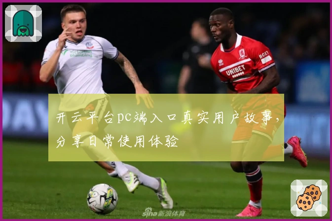 开云平台pc端入口真实用户故事,分享日常使用体验