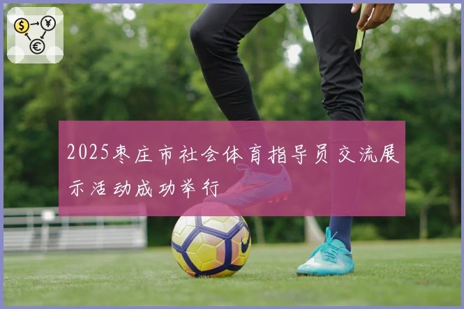 2025枣庄市社会体育指导员交流展示活动成功举行