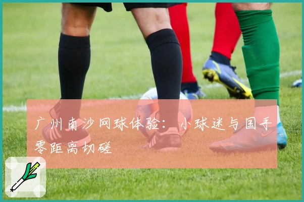 广州南沙网球体验：小球迷与国手零距离切磋