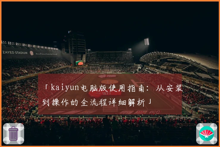 「kaiyun电脑版使用指南：从安装到操作的全流程详细解析」