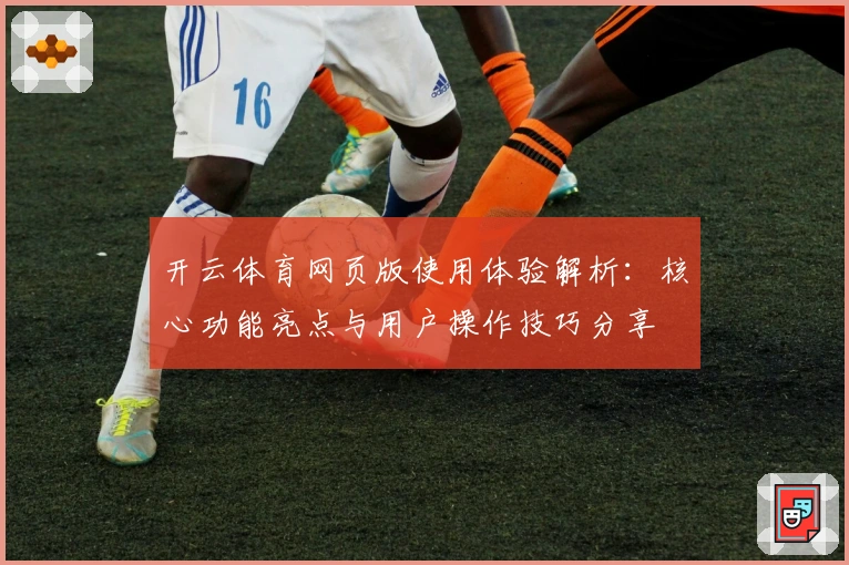 开云体育网页版使用体验解析：核心功能亮点与用户操作技巧分享