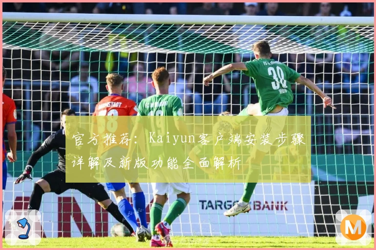 官方推荐:Kaiyun客户端安装步骤详解及新版功能全面解析