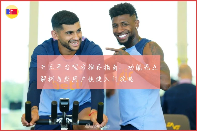 开云平台官方推荐指南：功能亮点解析与新用户快捷入门攻略