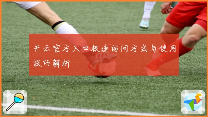 开云官方入口极速访问方式与使用技巧解析