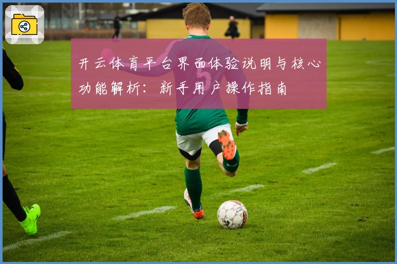 开云体育平台界面体验说明与核心功能解析：新手用户操作指南