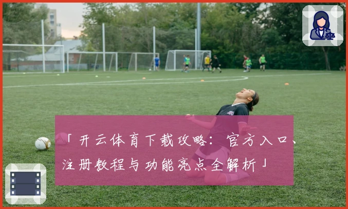 「开云体育下载攻略:官方入口、注册教程与功能亮点全解析」