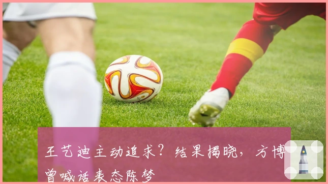 王艺迪主动追求？结果揭晓，方博曾喊话表态陈梦