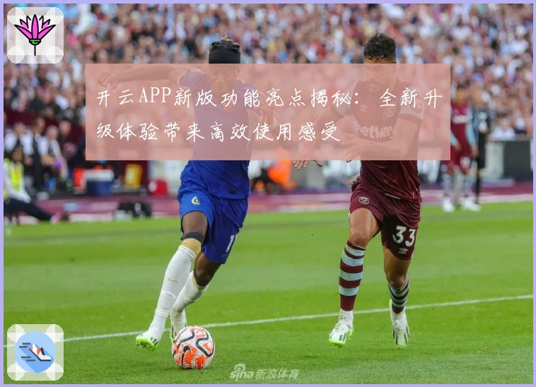 开云APP新版功能亮点揭秘：全新升级体验带来高效使用感受