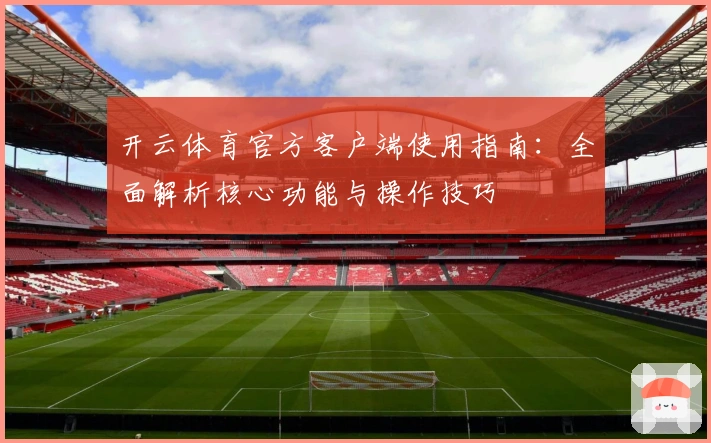 开云体育官方客户端使用指南:全面解析核心功能与操作技巧