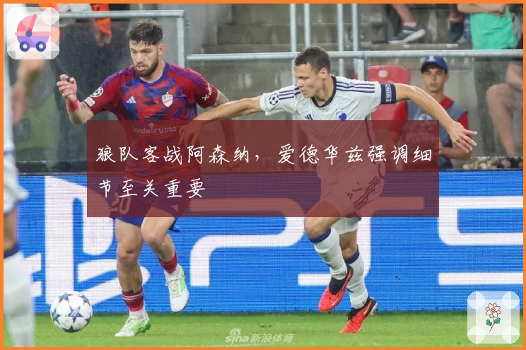 狼队客战阿森纳，爱德华兹强调细节至关重要