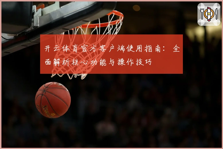 开云体育官方客户端使用指南：全面解析核心功能与操作技巧