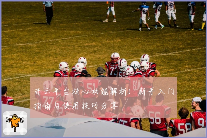 开云平台核心功能解析：新手入门指南与使用技巧分享